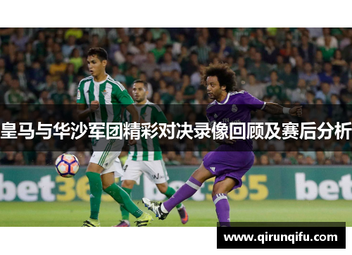 皇马与华沙军团精彩对决录像回顾及赛后分析