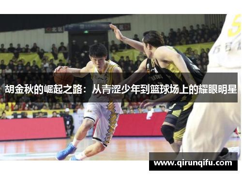 胡金秋的崛起之路：从青涩少年到篮球场上的耀眼明星