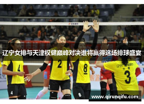辽宁女排与天津权健巅峰对决谁将赢得这场排球盛宴