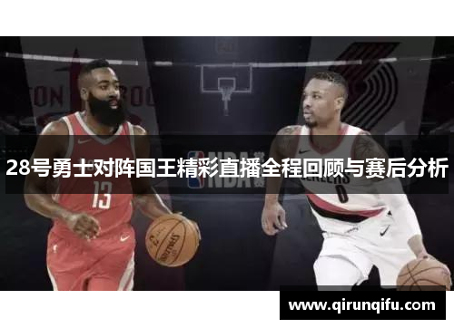 28号勇士对阵国王精彩直播全程回顾与赛后分析