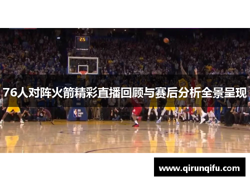 76人对阵火箭精彩直播回顾与赛后分析全景呈现