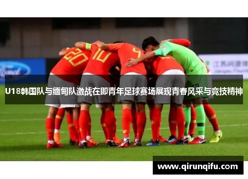 U18韩国队与缅甸队激战在即青年足球赛场展现青春风采与竞技精神