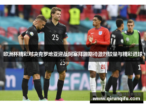 欧洲杯精彩对决克罗地亚迎战阿塞拜疆期待激烈较量与精彩进球