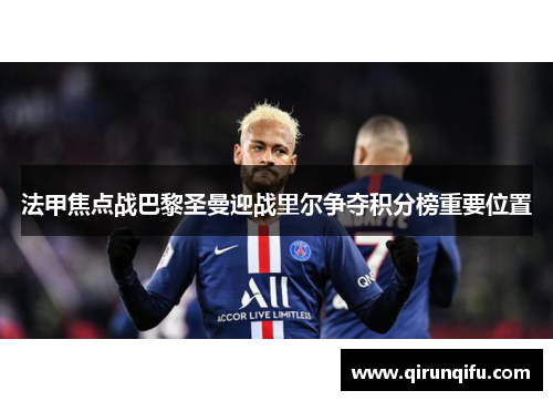 法甲焦点战巴黎圣曼迎战里尔争夺积分榜重要位置