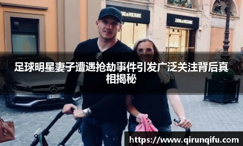 足球明星妻子遭遇抢劫事件引发广泛关注背后真相揭秘